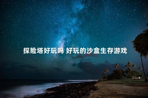 探险塔好玩吗 好玩的沙盒生存游戏